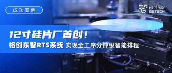 成功案例｜12吋硅片厂首创！格创东智RTS系统实现全工序分钟级智能排程，驱..